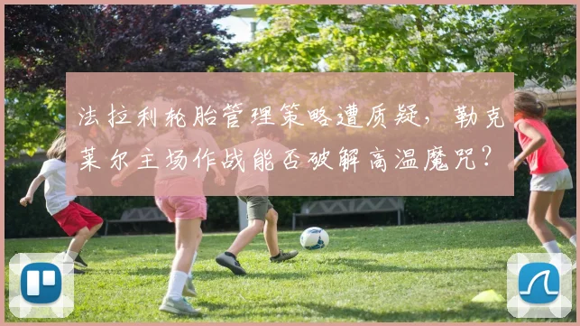法拉利轮胎管理策略遭质疑，勒克莱尔主场作战能否破解高温魔咒？